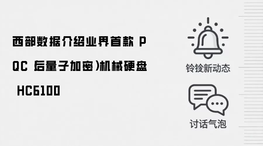 西部数据介绍业界首款 PQC(后量子加密)机械硬盘 HC6100