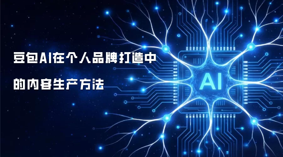 豆包AI在个人品牌打造中的内容生产方法