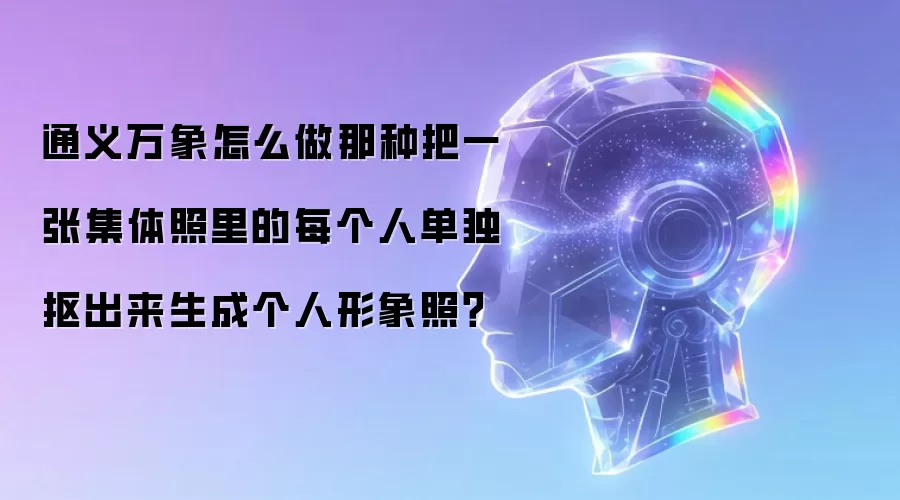 通义万象怎么做那种把一张集体照里的每个人单独抠出来生成个人形象照?