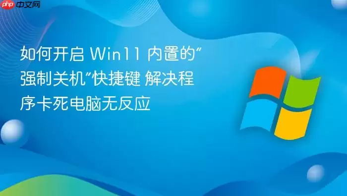 如何开启 Win11 内置的“强制关机”快捷键 解决程序卡死电脑无反应