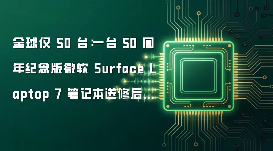 全球仅 50 台：一台 50 周年纪念版微软 Surface Laptop 7 笔记本送修后丢失
