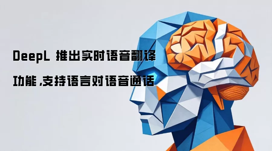 DeepL 推出实时语音翻译功能，支持语言对语音通话