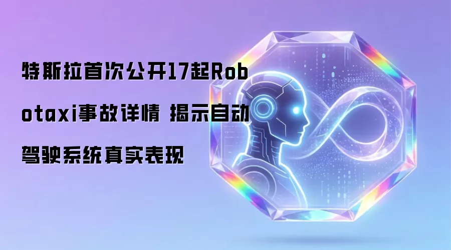 特斯拉首次公开17起Robotaxi事故详情 揭示自动驾驶系统真实表现