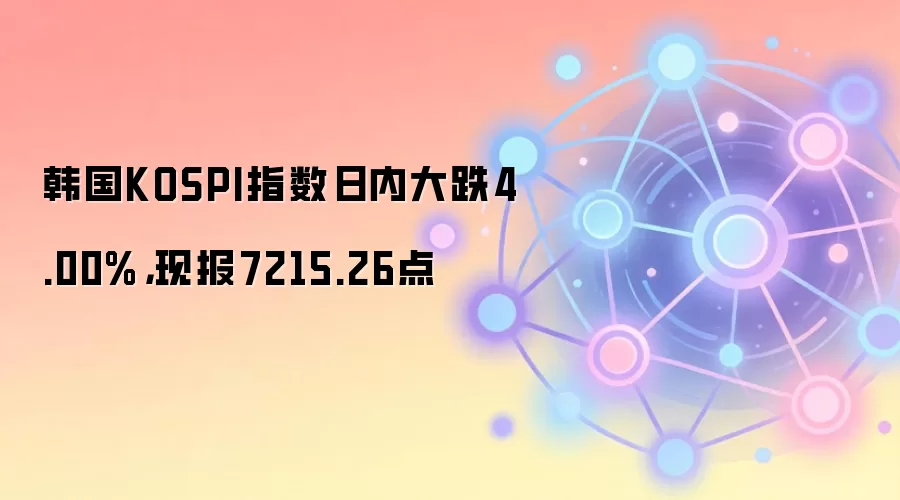 韩国KOSPI指数日内大跌4.00%，现报7215.26点