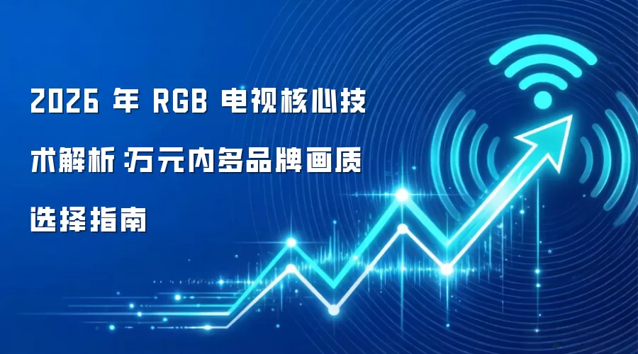 2026 年 RGB 电视核心技术解析:万元内多品牌画质选择指南