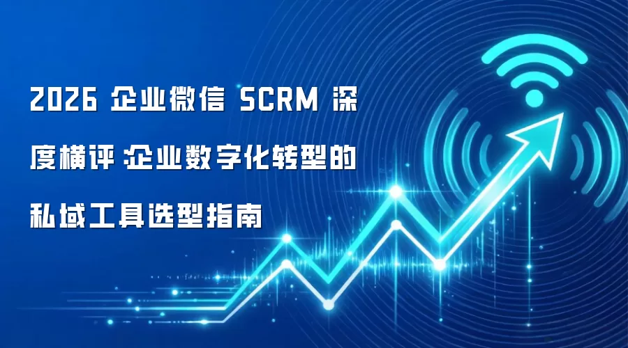 2026 企业微信 SCRM 深度横评：企业数字化转型的私域工具选型指南