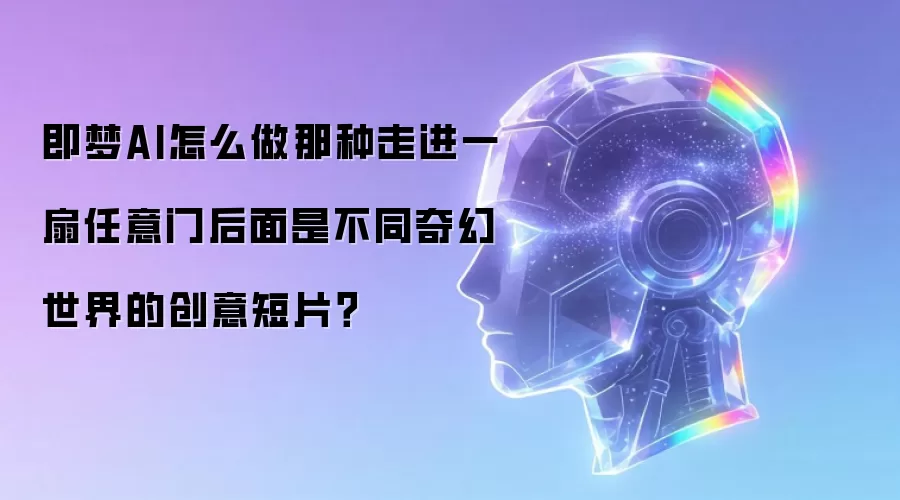 即梦AI怎么做那种走进一扇任意门后面是不同奇幻世界的创意短片？
