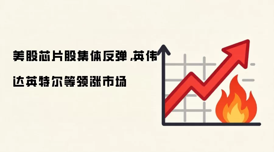 美股芯片股集体反弹，英伟达英特尔等领涨市场