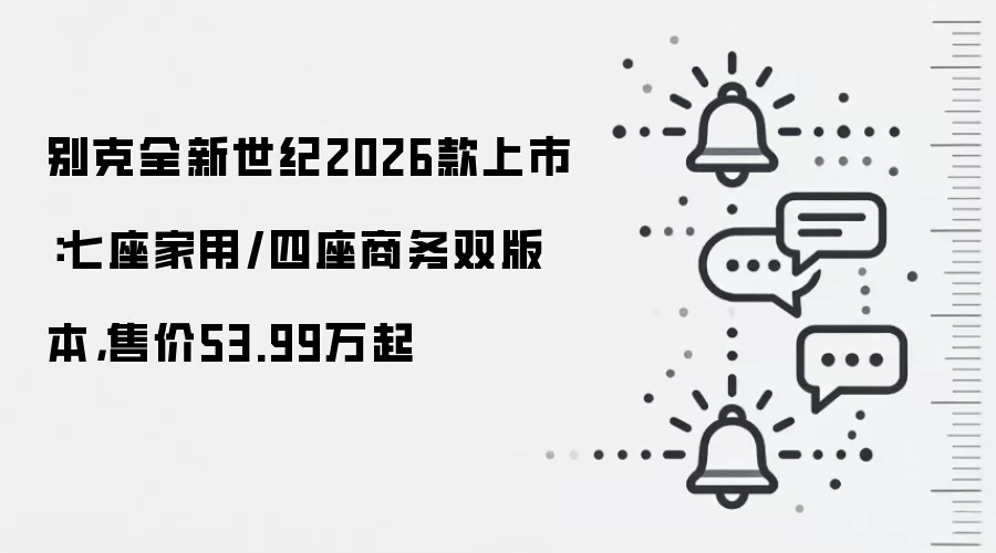 别克全新世纪2026款上市:七座家用/四座商务双版本,售价53.99万起