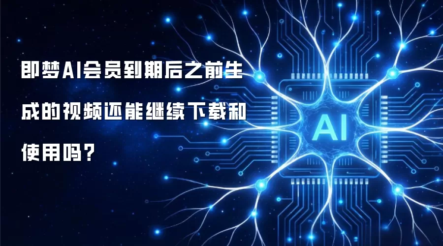 即梦AI会员到期后之前生成的视频还能继续下载和使用吗？