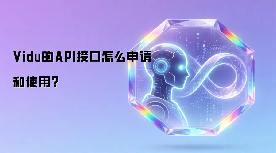 Vidu的API接口怎么申请和使用？
