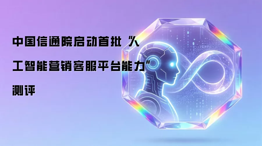 中国信通院启动首批“人工智能营销客服平台能力”测评