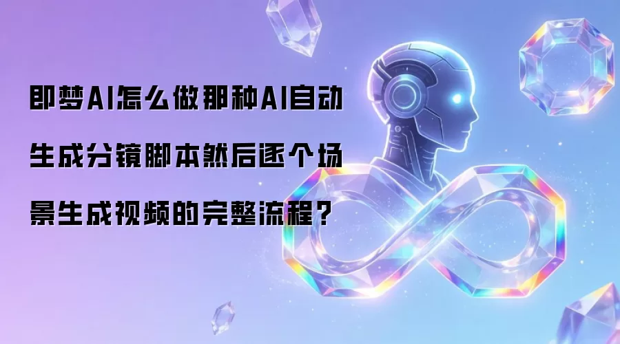 即梦AI怎么做那种AI自动生成分镜脚本然后逐个场景生成视频的完整流程？
