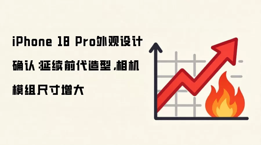 iPhone 18 Pro外观设计确认：延续前代造型，相机模组尺寸增大