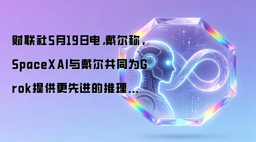 财联社5月19日电，戴尔称，SpaceXAI与戴尔共同为Grok提供更先进的推理能力与多模态能力，使其成为更安全、企业级的人工智能助手。