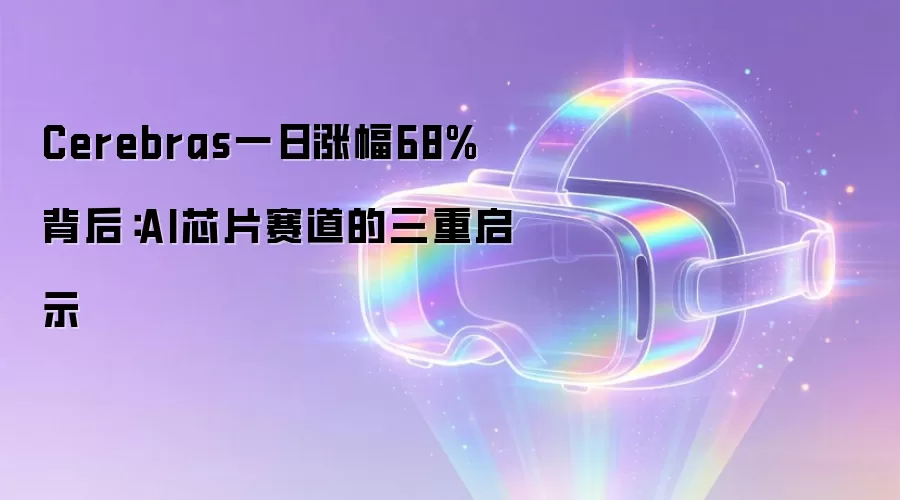 Cerebras一日涨幅68%背后：AI芯片赛道的三重启示