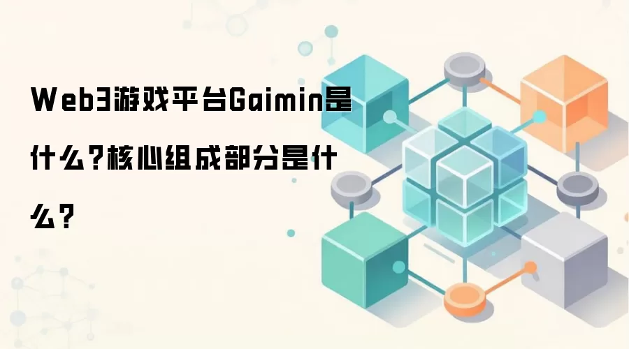 Web3游戏平台Gaimin是什么?核心组成部分是什么?