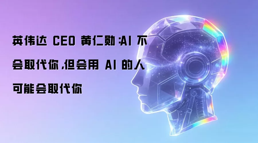 英伟达 CEO 黄仁勋：AI 不会取代你，但会用 AI 的人可能会取代你