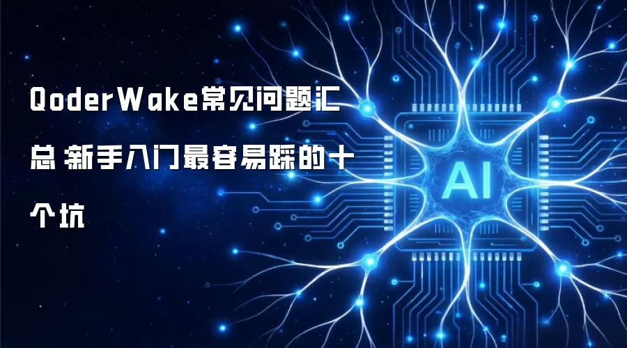 QoderWake常见问题汇总：新手入门最容易踩的十个坑