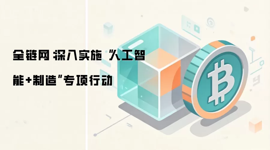 全链网:深入实施“人工智能+制造”专项行动