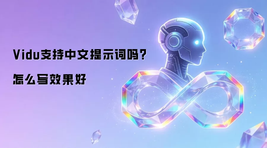 Vidu支持中文提示词吗？怎么写效果好