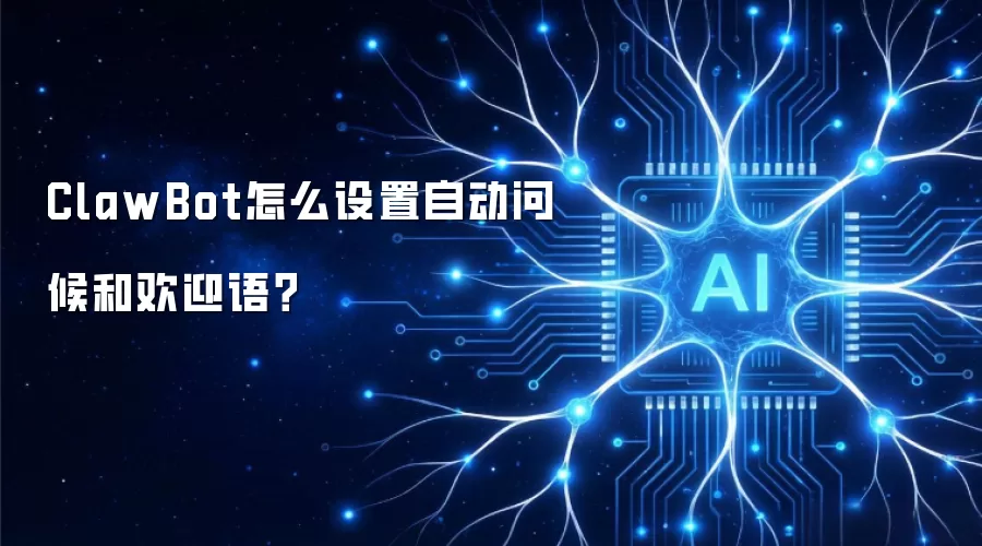 ClawBot怎么设置自动问候和欢迎语？