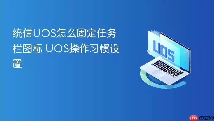 统信UOS怎么固定任务栏图标 UOS操作习惯设置