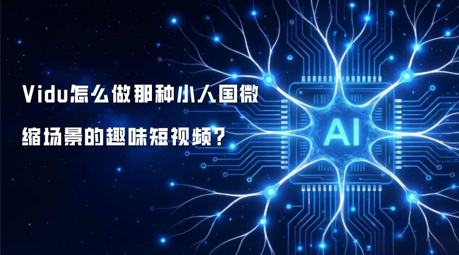 Vidu怎么做那种小人国微缩场景的趣味短视频？