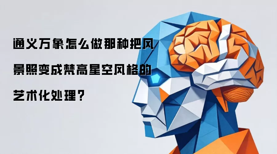 通义万象怎么做那种把风景照变成梵高星空风格的艺术化处理?