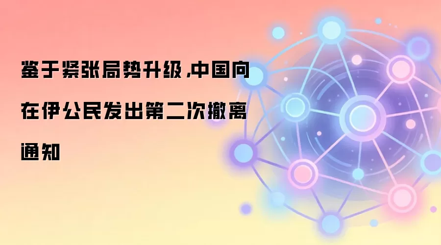 鉴于紧张局势升级，中国向在伊公民发出第二次撤离通知