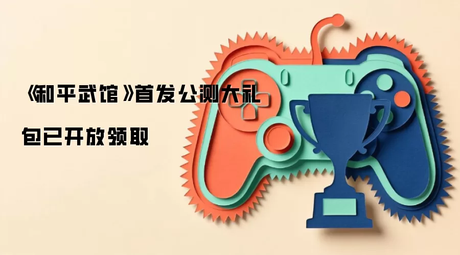 《和平武馆》首发公测大礼包已开放领取