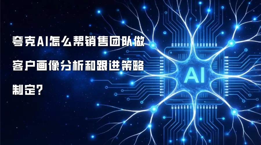 夸克AI怎么帮销售团队做客户画像分析和跟进策略制定?