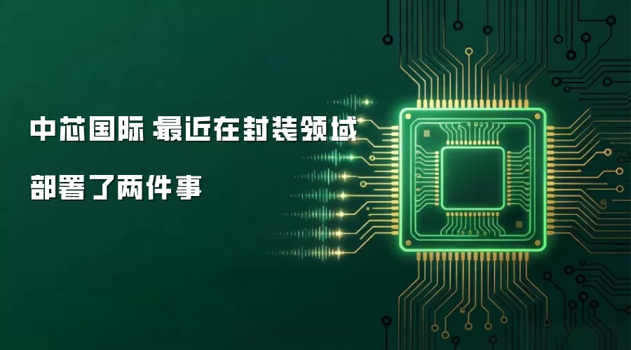 中芯国际：最近在封装领域部署了两件事
