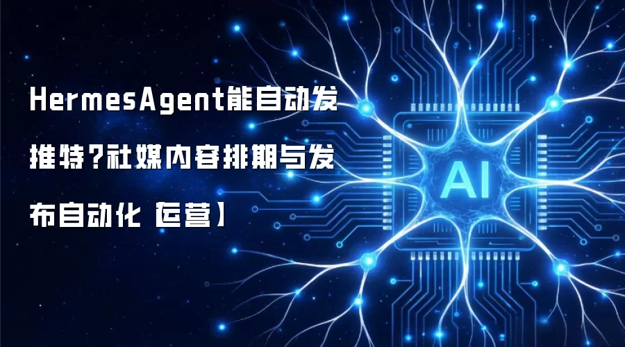 HermesAgent能自动发推特？社媒内容排期与发布自动化【运营】