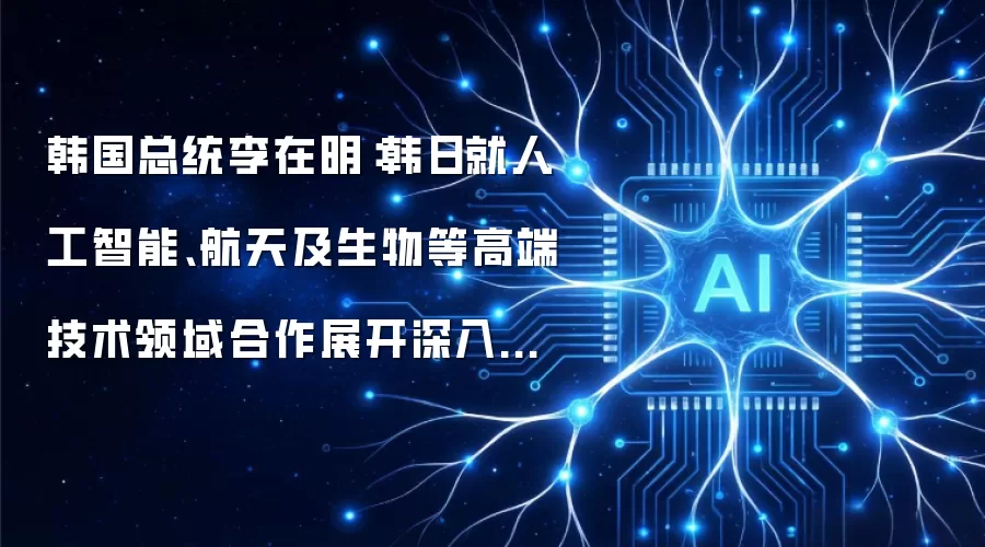 韩国总统李在明:韩日就人工智能、航天及生物等高端技术领域合作展开深入磋商。