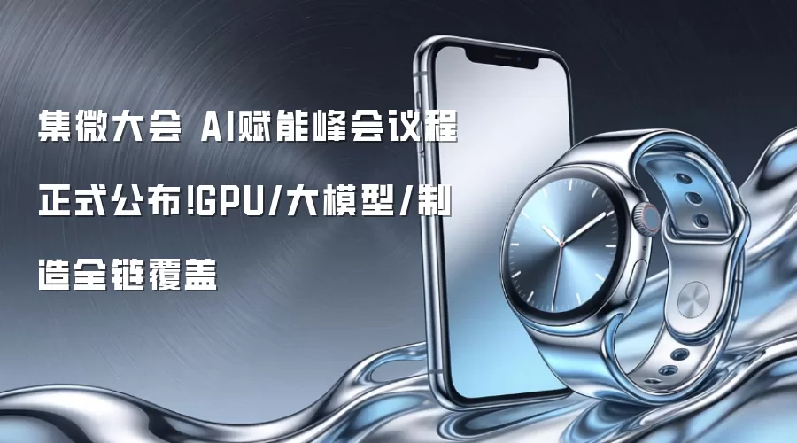 集微大会 AI赋能峰会议程正式公布！GPU/大模型/制造全链覆盖