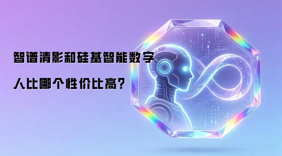 智谱清影和硅基智能数字人比哪个性价比高？
