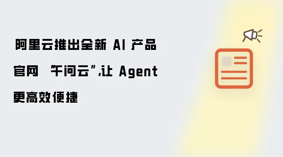 ​阿里云推出全新 AI 产品官网 “千问云”，让 Agent 更高效便捷