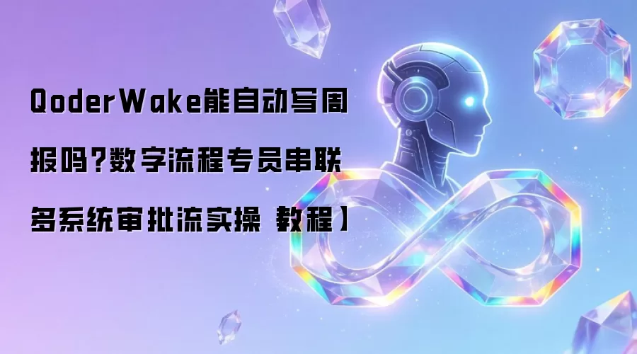 QoderWake能自动写周报吗？数字流程专员串联多系统审批流实操【教程】