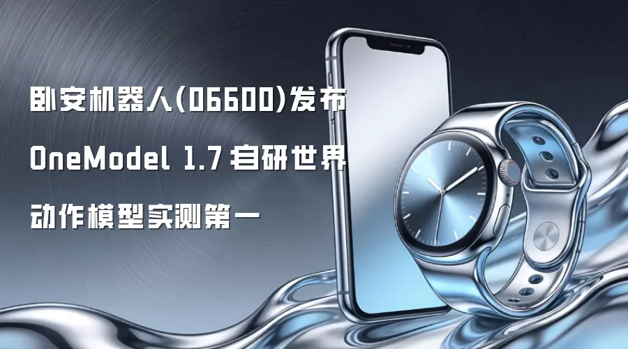 卧安机器人(06600)发布 OneModel 1.7：自研世界动作模型实测第一