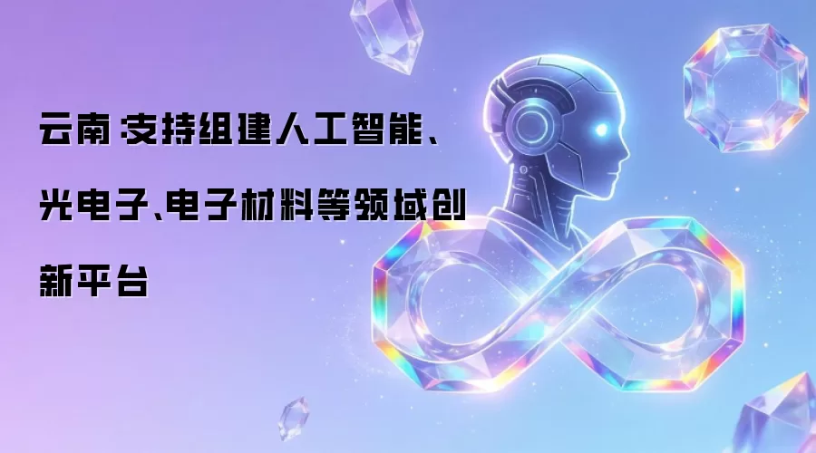 云南：支持组建人工智能、光电子、电子材料等领域创新平台