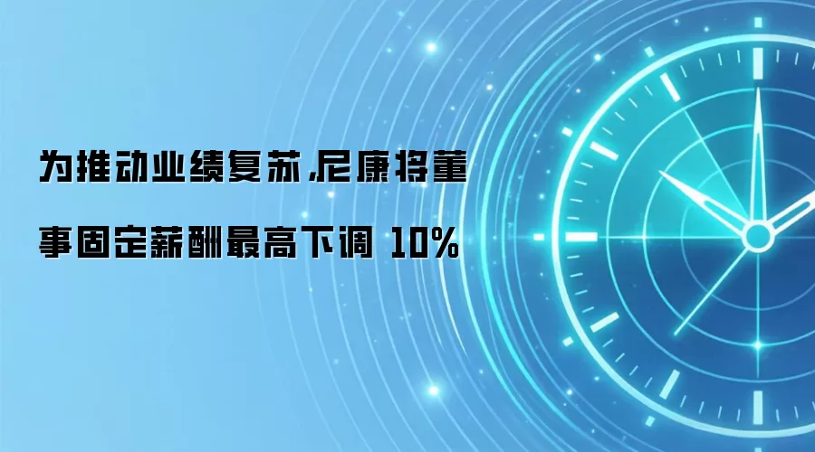 为推动业绩复苏,尼康将董事固定薪酬最高下调 10%
