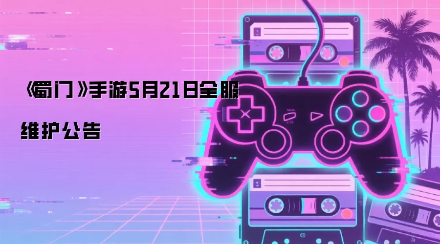 《蜀门》手游5月21日全服维护公告