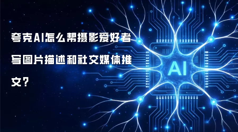 夸克AI怎么帮摄影爱好者写图片描述和社交媒体推文？