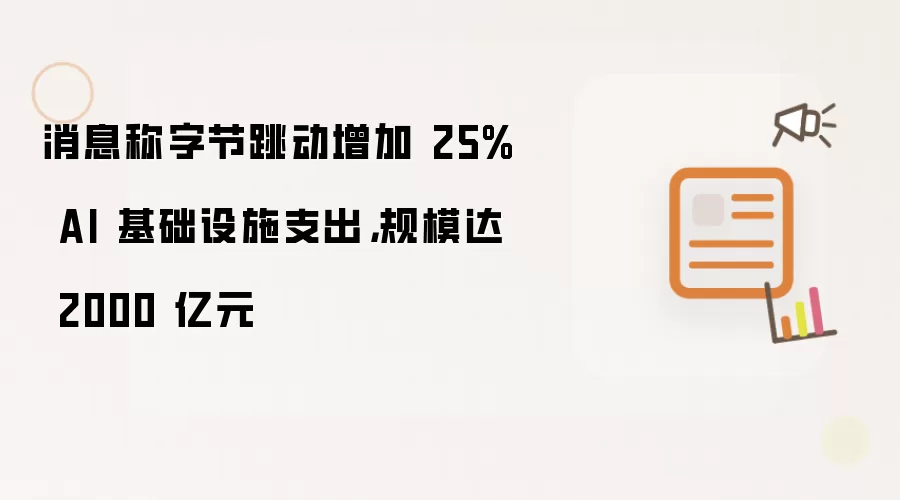 消息称字节跳动增加 25% AI 基础设施支出，规模达 2000 亿元