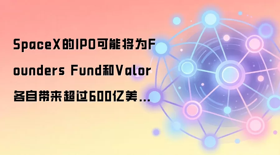 SpaceX的IPO可能将为Founders Fund和Valor各自带来超过600亿美元的收益