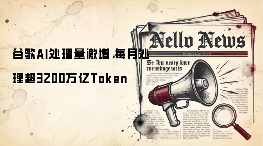 谷歌AI处理量激增，每月处理超3200万亿Token