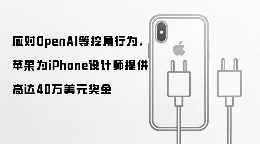 应对OpenAI等挖角行为，苹果为iPhone设计师提供高达40万美元奖金