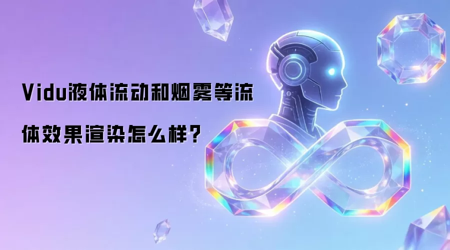Vidu液体流动和烟雾等流体效果渲染怎么样？