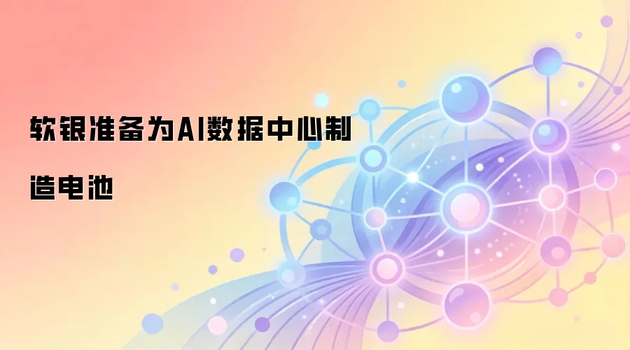 软银准备为AI数据中心制造电池